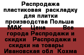 Распродажа пластиковая  раскладку для плитки производства Польша “МАК“ › Цена ­ 26 - Все города Распродажи и скидки » Распродажи и скидки на товары   . Ивановская обл.,Кохма г.